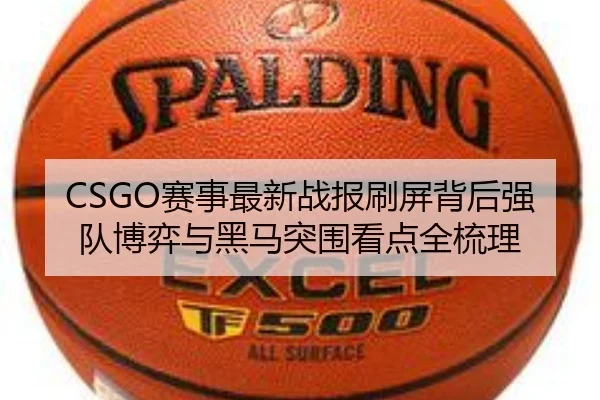 CSGO赛事最新战报刷屏背后强队博弈与黑马突围看点全梳理